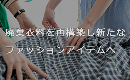 廃棄衣料を新たなファッションアイテムへ再構築