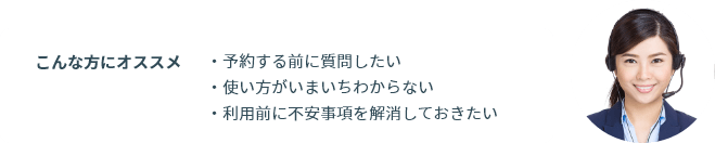 こんな方にオススメ ・予約する前に質問したい・使い方がいまいちわからない・利用前に不安事項を解消しておきたい