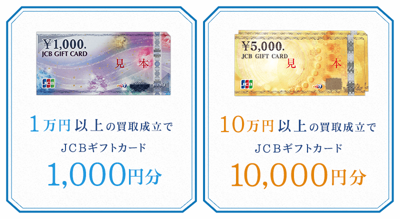 1万円以上の買取成立で、JCBギフト券1,000円分が必ずもらえる！ 10万円以上の買取成立で、JCBギフト券1万円分が必ずもらえる！