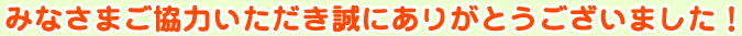 みなさまご協力いただき誠にありがとうございました！