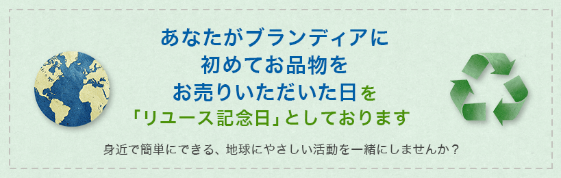 あなたがブランディアに初めてお品物をお売りいただいた日を、「リユース記念日」としております