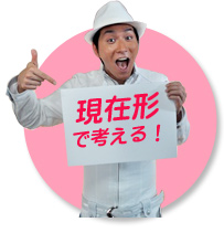 　現在形で考える！