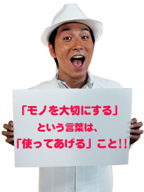 「モノを大切にする」という言葉は、「使ってあげる」こと！！