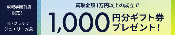 成城学園前店限定！金・プラチナ・ジュエリー 買取金額1万円以上の成立でギフト券プレゼントキャンペーン
