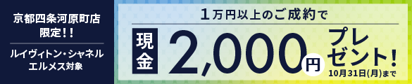 京都四条河原町店限定！ルイヴィトン、シャネル、エルメス１万円以上のご成約で現金2,000円プレゼントキャンペーン