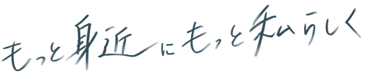 もっと身近にもっと私らしく